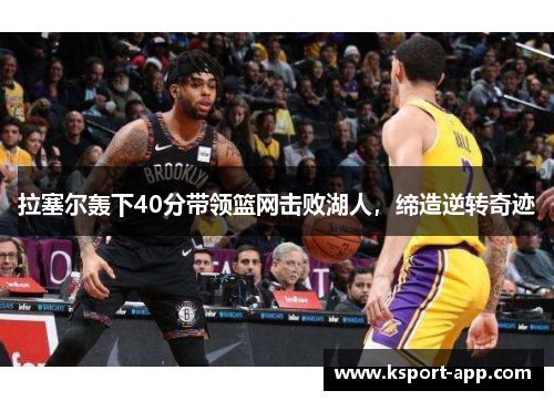 拉塞尔轰下40分带领篮网击败湖人，缔造逆转奇迹