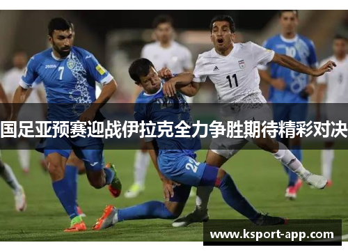国足亚预赛迎战伊拉克全力争胜期待精彩对决