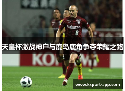 天皇杯激战神户与鹿岛鹿角争夺荣耀之路