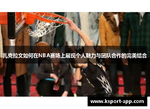 扎克拉文如何在NBA赛场上展现个人魅力与团队合作的完美结合